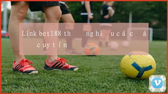 Link bet188 thương hiệu cá cược uy tín