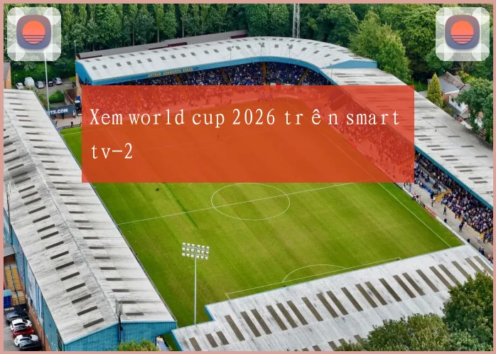 Xem world cup 2026 trên smart tv