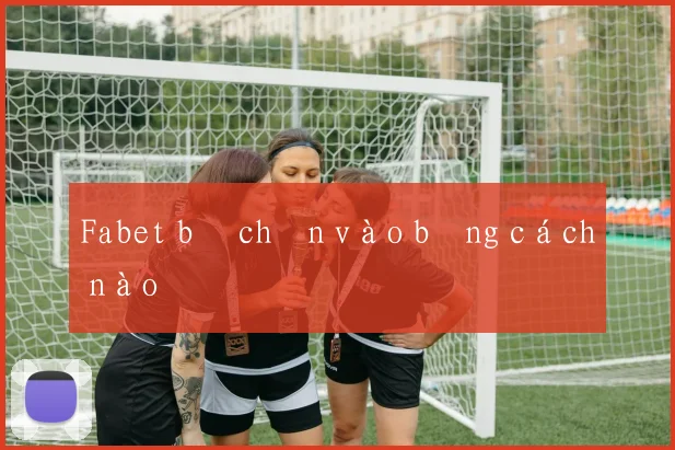 Fabet bị chặn vào bằng cách nào