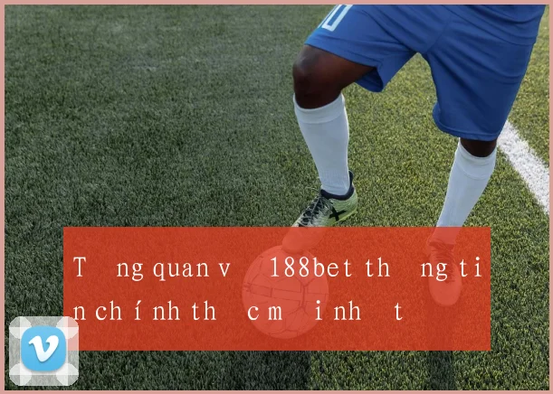 Tổng quan về 188bet thông tin chính thức mới nhất