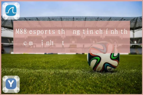 M88 esports thông tin chính thức mới nhất